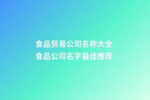 食品贸易公司名称大全 食品公司名字最佳推荐-第1张-公司起名-玄机派